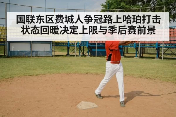 国联东区费城人争冠路上哈珀打击状态回暖决定上限与季后赛前景