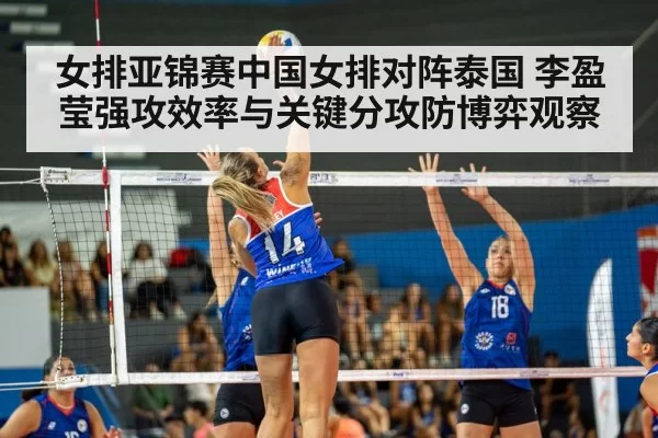 女排亚锦赛中国女排对阵泰国 李盈莹强攻效率与关键分攻防博弈观察