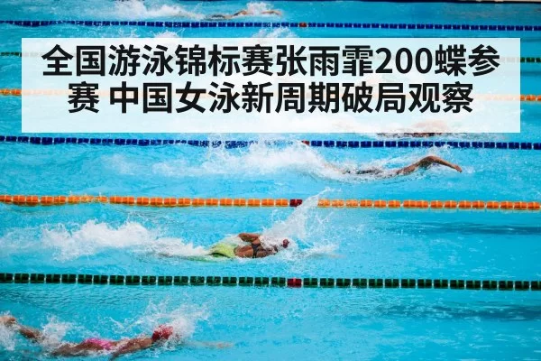 全国游泳锦标赛张雨霏200蝶参赛 中国女泳新周期破局观察