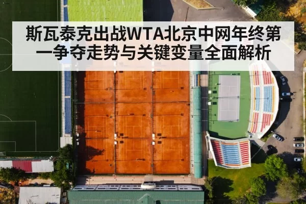 斯瓦泰克出战WTA北京中网年终第一争夺走势与关键变量全面解析